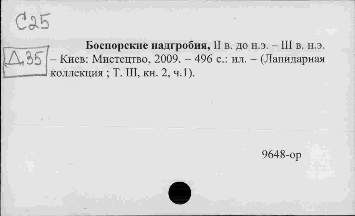 ﻿Боспорские надгробия, II в. до н.э. - III в. н.э. - Киев: Мистецтво, 2009. - 496 с.: ил. - (Лапидарная коллекция ; T. III, кн. 2, ч.1).
9648-ор